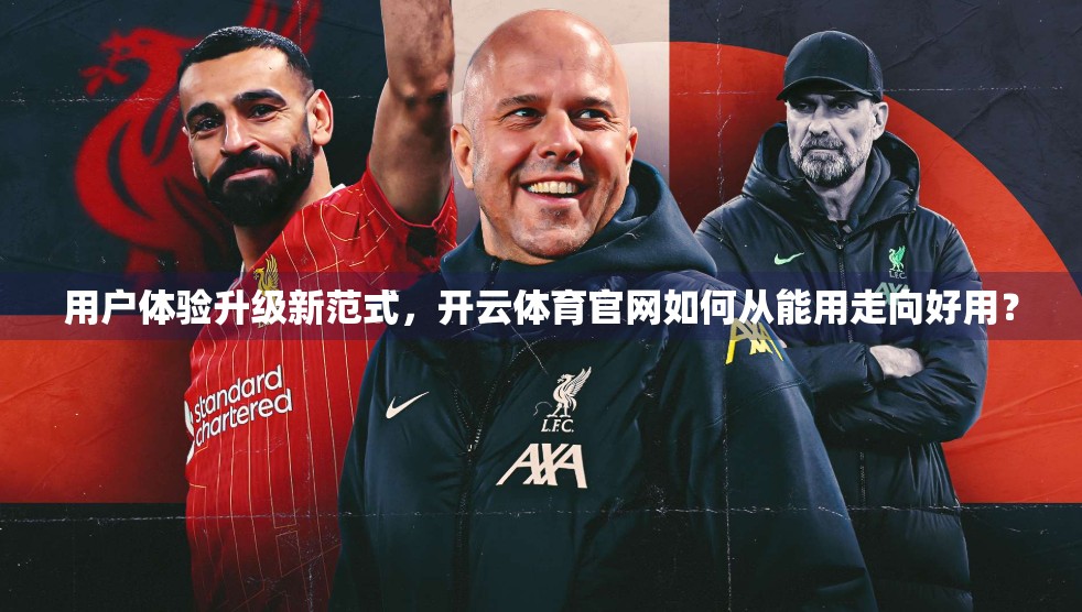 用户体验升级新范式，开云体育官网如何从能用走向好用？