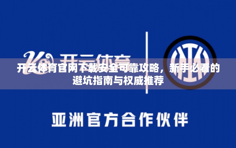 开云体育官网下载安全可靠攻略，新手必看的避坑指南与权威推荐