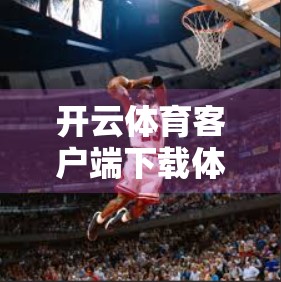 开云体育客户端下载体验全解析，新手必看的5大技巧与避坑指南