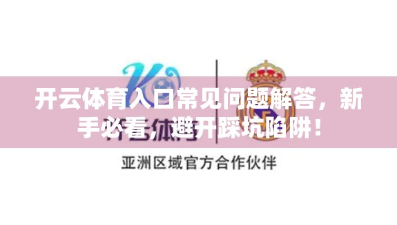 开云体育入口常见问题解答，新手必看，避开踩坑陷阱！