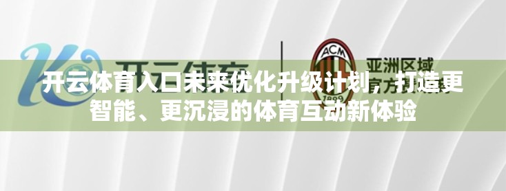 开云体育入口未来优化升级计划，打造更智能、更沉浸的体育互动新体验