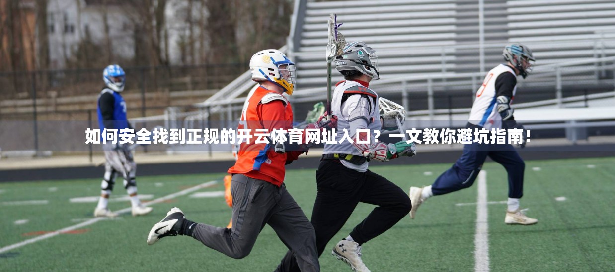 如何安全找到正规的开云体育网址入口？一文教你避坑指南！