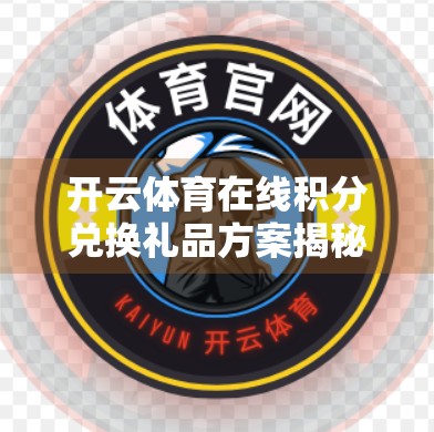 开云体育在线积分兑换礼品方案揭秘，如何用你的运动热情换回真金白银？