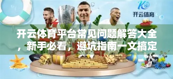 开云体育平台常见问题解答大全，新手必看，避坑指南一文搞定！