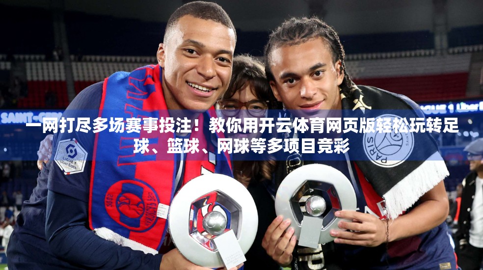 一网打尽多场赛事投注！教你用开云体育网页版轻松玩转足球、篮球、网球等多项目竞彩
