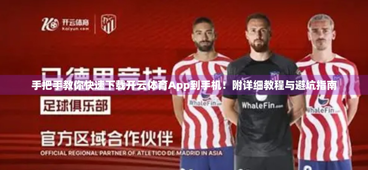 手把手教你快速下载开云体育App到手机！附详细教程与避坑指南