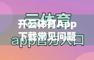 开云体育App下载常见问题及解决方案全攻略，新手必看，轻松避坑！