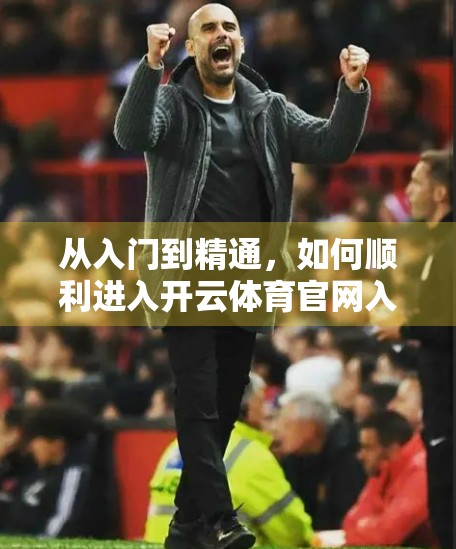 从入门到精通,如何顺利进入开云体育官网入口平台?新手必看指南! 从入门到精通,如何顺利进入开云体育官网入口平台?新手必看指南!