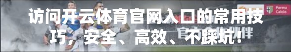 访问开云体育官网入口的常用技巧，安全、高效、不踩坑！