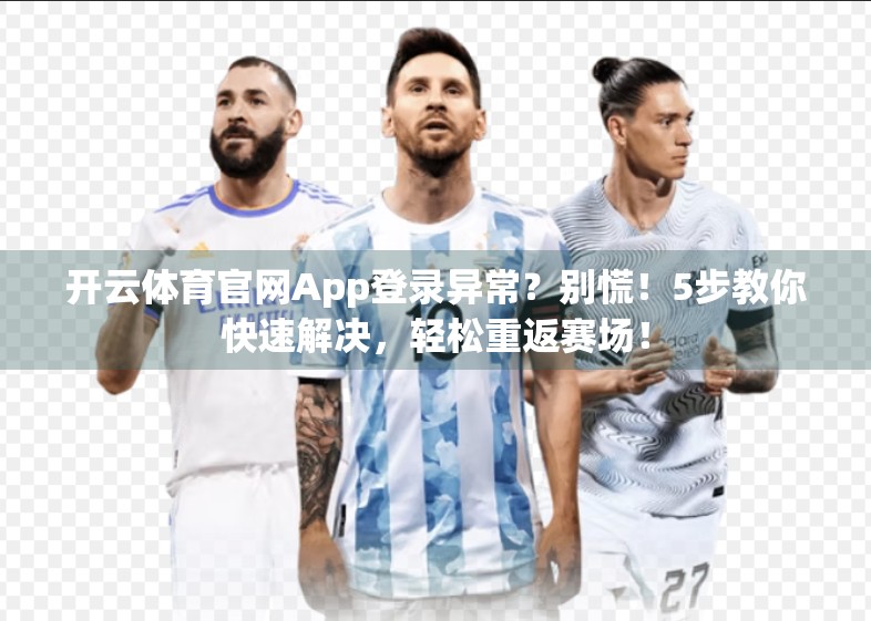 开云体育官网App登录异常？别慌！5步教你快速解决，轻松重返赛场！