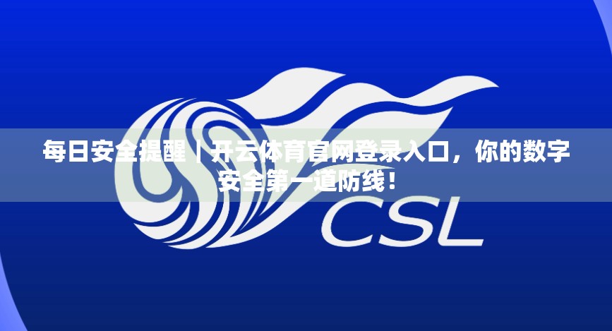 每日安全提醒｜开云体育官网登录入口，你的数字安全第一道防线！