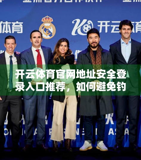 开云体育官网地址安全登录入口推荐，如何避免钓鱼网站，保障你的账号安全？