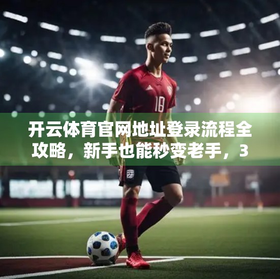 开云体育官网地址登录流程全攻略，新手也能秒变老手，3步搞定账号登录！