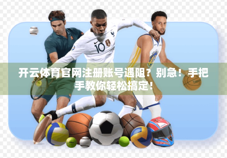 开云体育官网注册账号遇阻？别急！手把手教你轻松搞定！