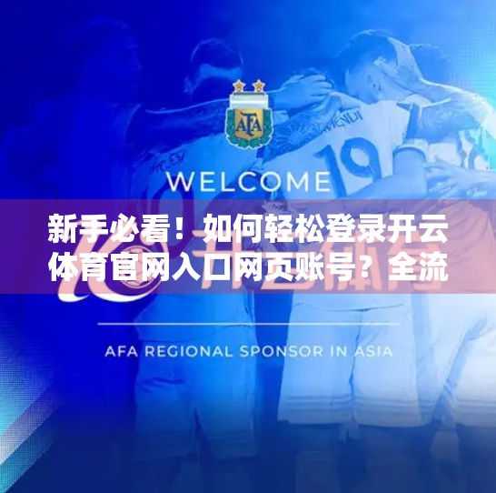 新手必看！如何轻松登录开云体育官网入口网页账号？全流程图文详解