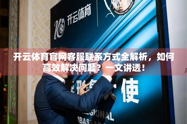 开云体育官网客服联系方式全解析，如何高效解决问题？一文讲透！