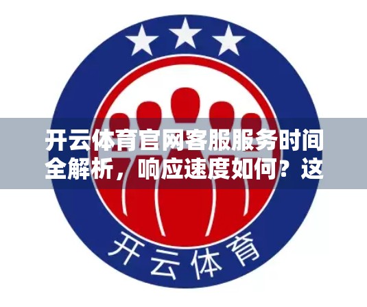 开云体育官网客服服务时间全解析，响应速度如何？这些细节你必须知道！