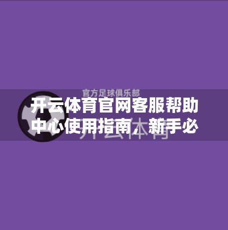 开云体育官网客服帮助中心使用指南，新手必看的5大实用技巧，让你秒变问题解决达人！