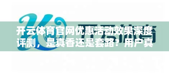 开云体育官网优惠活动效果深度评测，是真香还是套路？用户真实反馈曝光！