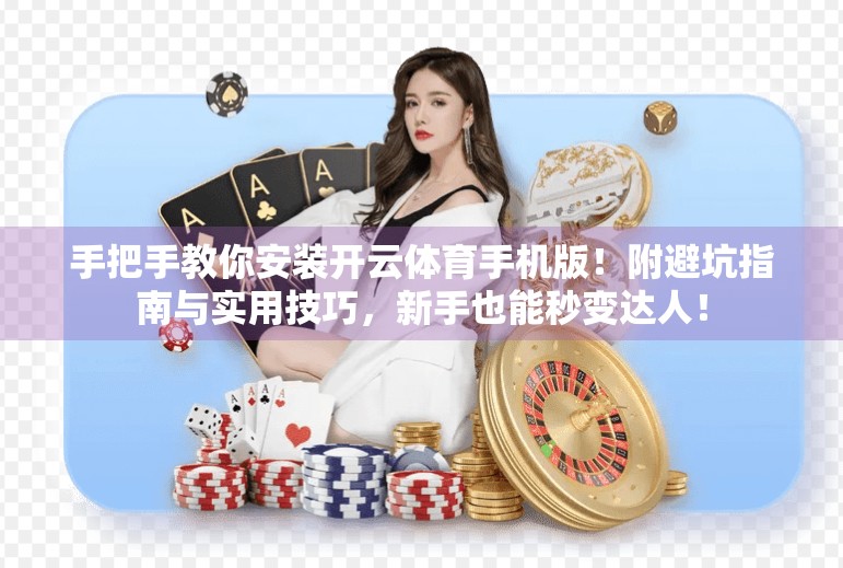 手把手教你安装开云体育手机版！附避坑指南与实用技巧，新手也能秒变达人！