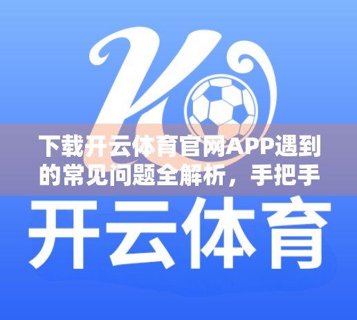 下载开云体育官网APP遇到的常见问题全解析，手把手教你轻松搞定安装难题！