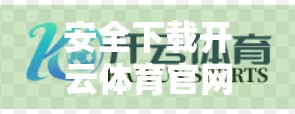 安全下载开云体育官网APP的五大正规渠道全解析！避开山寨陷阱，畅享赛事直播不踩雷！