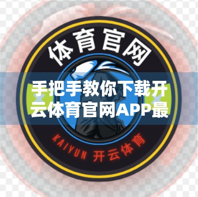 手把手教你下载开云体育官网APP最新版本！安装步骤全解析，新手也能秒变高手！