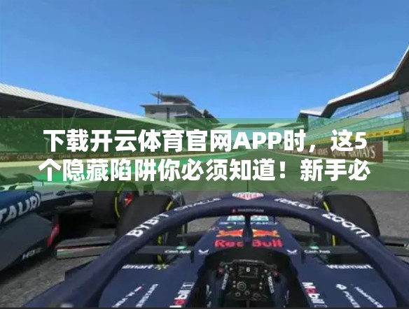 下载开云体育官网APP时，这5个隐藏陷阱你必须知道！新手必看避坑指南！