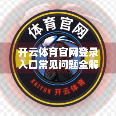 开云体育官网登录入口常见问题全解析，新手必看的5大痛点与解决方案！