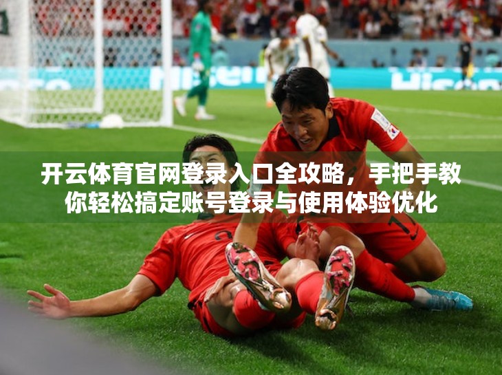 开云体育官网登录入口全攻略，手把手教你轻松搞定账号登录与使用体验优化