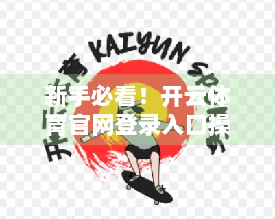新手必看！开云体育官网登录入口操作全攻略，手把手教你轻松上手！
