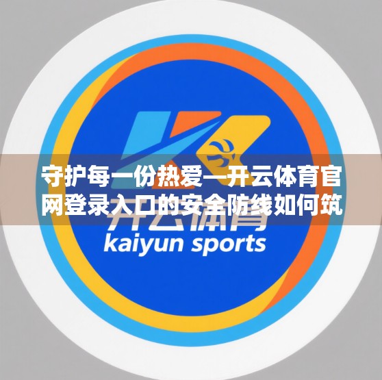 守护每一份热爱—开云体育官网登录入口的安全防线如何筑牢？