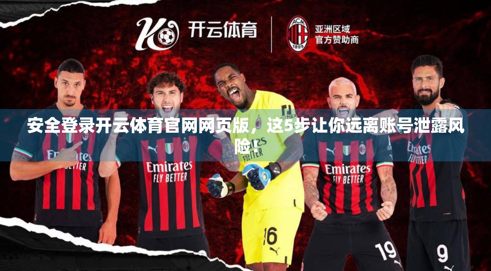 安全登录开云体育官网网页版，这5步让你远离账号泄露风险！