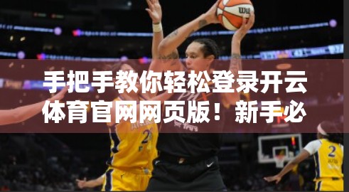 手把手教你轻松登录开云体育官网网页版！新手必看的完整步骤指南（附常见问题解决）