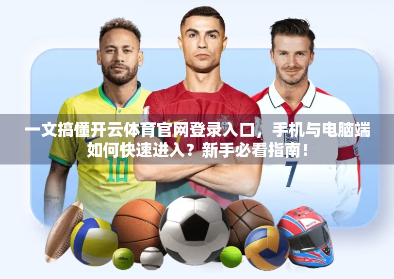 一文搞懂开云体育官网登录入口，手机与电脑端如何快速进入？新手必看指南！