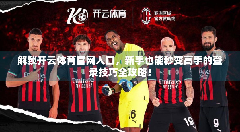 解锁开云体育官网入口，新手也能秒变高手的登录技巧全攻略！