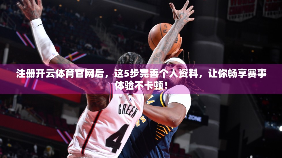 注册开云体育官网后，这5步完善个人资料，让你畅享赛事体验不卡顿！