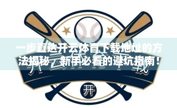 一步直达开云体育下载地址的方法揭秘，新手必看的避坑指南！