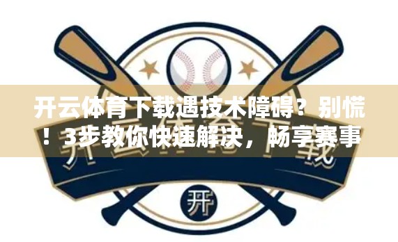 开云体育下载遇技术障碍？别慌！3步教你快速解决，畅享赛事不卡顿！