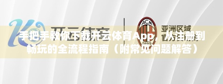 手把手教你下载开云体育App，从注册到畅玩的全流程指南（附常见问题解答）