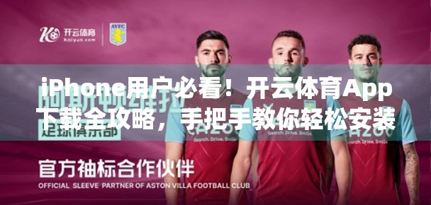 iPhone用户必看！开云体育App下载全攻略，手把手教你轻松安装不踩坑！