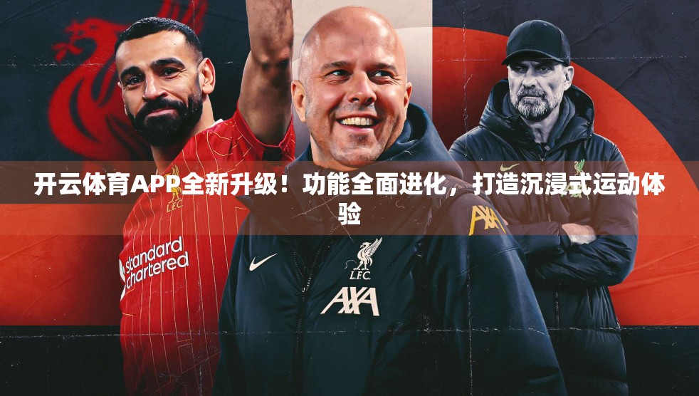 开云体育APP全新升级！功能全面进化，打造沉浸式运动体验
