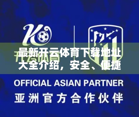 最新开云体育下载地址大全介绍，安全、便捷、高效，一文解锁最新官方入口！