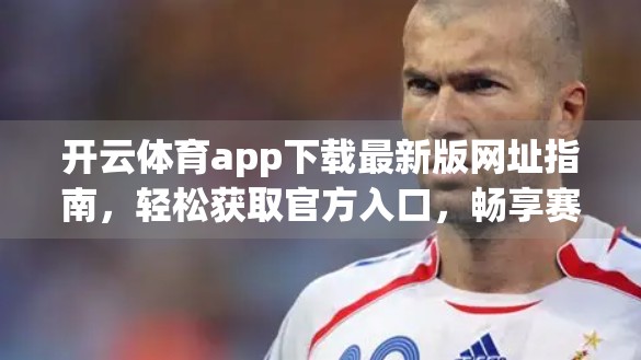 开云体育app下载最新版网址指南，轻松获取官方入口，畅享赛事直播与竞猜乐趣！