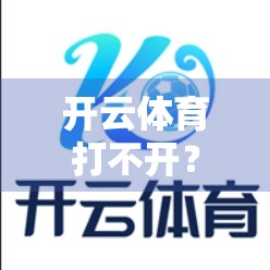 开云体育打不开？别急！手把手教你5步搞定常见故障