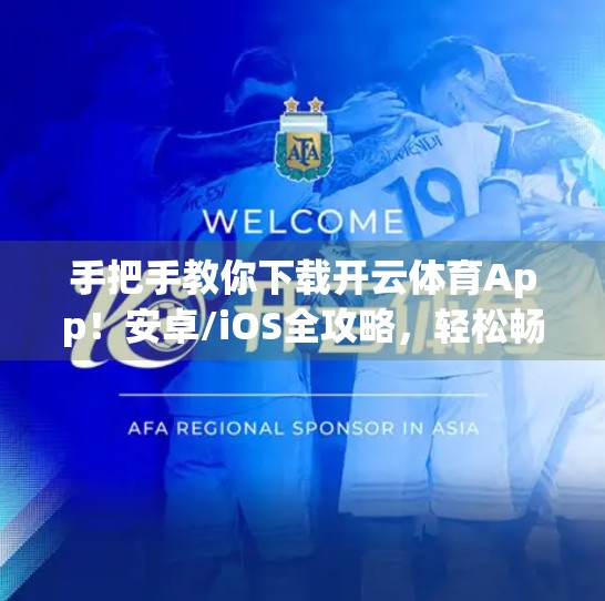 手把手教你下载开云体育App！安卓/iOS全攻略，轻松畅享赛事直播与运动数据