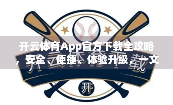 开云体育App官方下载全攻略，安全、便捷、体验升级，一文带你玩转体育赛事新世界！