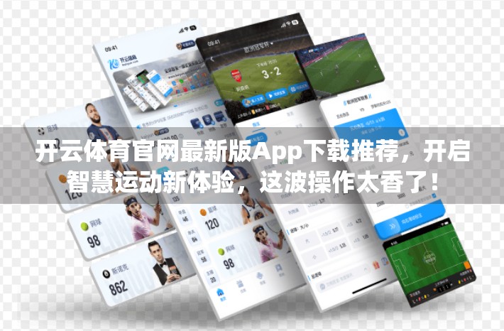 开云体育官网最新版App下载推荐，开启智慧运动新体验，这波操作太香了！