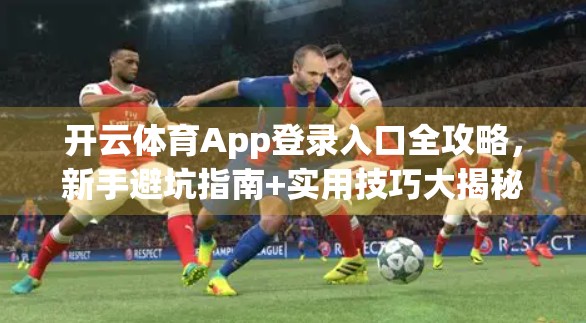 开云体育App登录入口全攻略，新手避坑指南+实用技巧大揭秘！