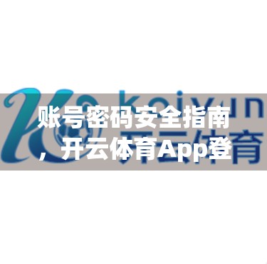 账号密码安全指南，开云体育App登录入口，你真的安全吗？